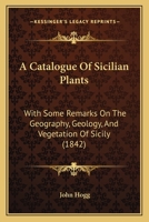 A Catalogue Of Sicilian Plants: With Some Remarks On The Geography, Geology, And Vegetation Of Sicily 1120110696 Book Cover