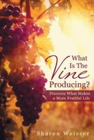 What Is The Vine Producing?: Discover What Makes a More Fruitful Life 1512722561 Book Cover