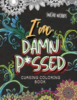 Cursing Coloring Book: I'm Damn P*ssed (Swear Words) B08TZ7HN74 Book Cover