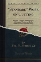 Standard Work on Cutting: Revised, Enlarged and Improved; A Complete Treatise on the Art and Science of Garment Cutting (Classic Reprint) 0282403248 Book Cover