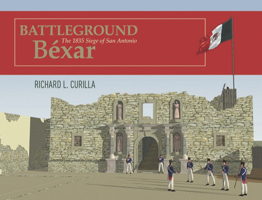 Battleground Béxar: The 1835 Siege of San Antonio 1649670095 Book Cover