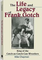 LIFE AND LEGACY OF FRANK GOTCH - King of the Catch-as-Catch-Can Wrestlers 158160646X Book Cover