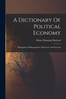 A Dictionary Of Political Economy: Biographical, Bibliographical, Historical, And Practical 1019305533 Book Cover