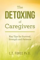 The Detoxing of Caregivers: Key Tips for Survival, Strength and Patience 1523356901 Book Cover