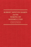 Robert Newton Baskin and the Making of Modern Utah (Volume 37) 0870624202 Book Cover