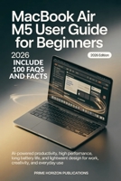 MACBOOK AIR M5 USER GUIDE FOR BEGINNERS 2026: AI-Powered Productivity, High Performance, Long Battery Life, and Lightweight Design for Work, Creativity, and Everyday Use B0GZJ67MSX Book Cover