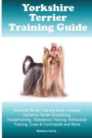 Yorkshire Terrier Training Guide. Yorkshire Terrier Training Book Includes: Yorkshire Terrier Socializing, Housetraining, Obedience Training, Behavioral Training, Cues & Commands and More 1519649363 Book Cover
