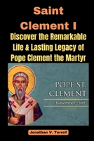 Saint Clement I: Discover the Remarkable Life and Lasting Legacy of Pope Clement the Martyr B0CNLSXBMF Book Cover