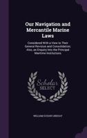 Our Navigation and Mercantile Marine Laws: Considered with a View to Their General Revision and Consolidation; Also, an Enquiry Into the Principal Maritime Institutions 1240154011 Book Cover