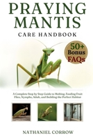 PRAYING MANTIS CARE HANDBOOK: A Complete Step by Step Guide to Molting Feeding Fruit Flies and Building the Perfect Habitat B0GJNJ8C7C Book Cover