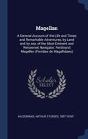 Magellan: A General Account of the Life and Times and Remarkable Adventures, by Land and by sea, of the Most Eminent and Renowne 1340318865 Book Cover