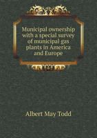 Municipal Ownership, with a Special Survey of Municipal Gas Plants in America and Europe [electronic Resource]: Comprising a View of the General Principles of Public Ownership, Its Relation to the Pub 1176861573 Book Cover