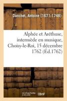 Alpha(c)E Et Ara(c)Thuse, Interma]de En Musique Paroles Du Feu Sieur Danchet: Musique Du Sr Dauvergne. Choisy-Le-Roi, 15 Da(c)Cembre 1762. 2013005466 Book Cover