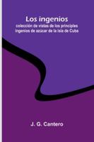 Los Ingenios: Colección De Vistas De Los Principles Ingenios De Azúcar De La Isla De Cuba 9373059629 Book Cover