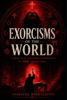 Exorcisms of the World: 100 Traditions of Spirit-Clearing, Deliverance, Cleansing, and Ritual Repair B0H5L2L8CJ Book Cover