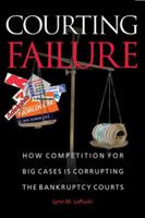 Courting Failure: How Competition for Big Cases Is Corrupting the Bankruptcy Courts 0472114867 Book Cover