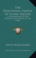 The Functional Inertia of Living Matter; A Contribution to the Physiological Theory of Life 1120882575 Book Cover
