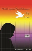 Held Captive But Released by Love 1499610548 Book Cover