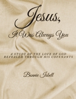 Jesus, It was Always You: A Study of the Love of God Revealed through His Covenants B0CK57KJN6 Book Cover