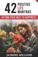 Affirm Your Way to Happiness: 42 Positive Life Mantras B0CS64JD42 Book Cover