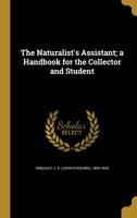 The Naturalist's Assistant: A Hand-Book for the Collector and Student; With a Bibliography of Fifteen Hundred Works Necessary for the Systematic Zoologist 3337025986 Book Cover