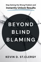 Beyond Blind Blaming: Stop Solving the Wrong Problem and Instantly Unlock Results B0G1TNVW98 Book Cover