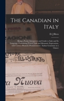 The Canadian in Italy [microform]: Being a Pocket Interpreter and Guide to Italy and Its Language, Containing Travel Talk and Idiomatic Expressions, ... Pronunciation: Italian Grammar at a Glance 1015005969 Book Cover
