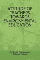 ATTITUDE OF TEACHERS TOWARDS ENVIRONMENTAL EDUCATION 1720225907 Book Cover