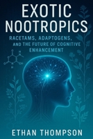 Exotic Nootropics: Racetams, Adaptogens, and the Future of Cognitive Enhancement B0F5X61S3Y Book Cover