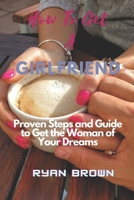 HOW TO GET A GIRLFRIEND: Proven Steps and Guide to Get the Woman of Your Dreams B0BGFN291J Book Cover