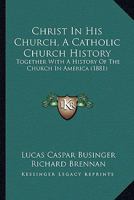 Christ In His Church, A Catholic Church History: Together With A History Of The Church In America 1164603833 Book Cover