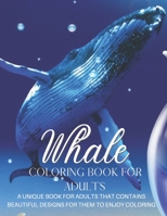 Whale Coloring Book for Adults: A Unique Book for Adults That Contains Beautiful Designs for Them to Enjoy Coloring B08T6JY49V Book Cover