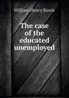 The Case of the Educated Unemployed: An Address Delivered Before the Harvard Chapter of the Fraternity of the Phi Beta Kappa Society in Sanders Theatre Cambridge June 25th 1885 1161822631 Book Cover