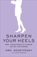 Sharpen Your Heels: Mrs. Moneypenny's Career Advice for Women 1591844665 Book Cover