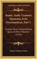 Joann. Andr. Crameri Elementa Artis Docimasticae, Part 1: Duobus Tomis Comprehensa, Quorum Prior Theoriam (1744) 1166617556 Book Cover