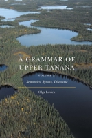 A Grammar of Upper Tanana, Volume 2: Semantics, Syntax, Discourse 1496231430 Book Cover