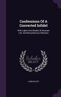 Confessions of a Converted Infidel: With Lights and Shades of Itinerant Life, and Miscellaneous Sketches 1357470355 Book Cover