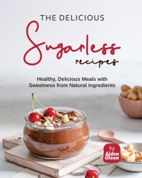 The Delicious Sugarless Recipes: Healthy, Delicious Meals with Sweetness from Natural Ingredients B0C9S3G1JW Book Cover