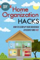 DIY Home Organization Hacks - How to Clean Up Your Household Efficiently and Fast 1505524253 Book Cover