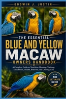 THE ESSENTIAL BLUE AND YELLOW MACAW OWNERS HANDBOOK: A Complete Guide to Nutrition, Housing, Training, Enrichment, Health, Behavior, and Lifelong Care B0HGN91NMJ Book Cover
