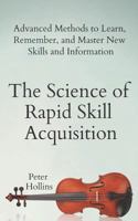 The Science of Rapid Skill Acquisition: Advanced Methods to Learn, Remember, and Master New Skills and Information 1797031856 Book Cover