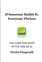If Someone Builds It, Everyone Thrives: The Case for Hope in the Age of AI B0GWV5KZCJ Book Cover