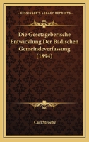 Die Gesetzgeberische Entwicklung Der Badischen Gemeindeverfassung (1894) 1147891869 Book Cover
