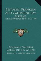 Benjamin Franklin And Catharine Ray Greene: Their Correspondence 1755-1790 1430497548 Book Cover