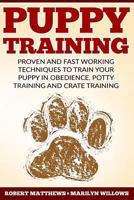 Puppy Training: Proven and Fast Working Techniques to Train Your Puppy in Obedience, Potty Training and Crate Training 1533365431 Book Cover