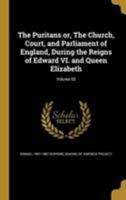 The Puritans or, The Church, Court, and Parliament of England, During the Reigns of Edward VI. and Queen Elizabeth; Volume 02 1372058079 Book Cover
