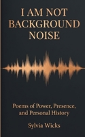 I Am Not Background Noise Poems of Power, Presence and Personal History 9376426606 Book Cover