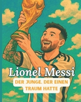 Lionel Messi, die Legende – Kindergeschichtenbuch: Der Junge, der von Toren träumte – Eine illustrierte und animierte Biografie, die junge Träumer inspiriert (German Edition) B0F4DQR17W Book Cover