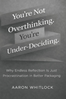 You’re Not Overthinking. You’re Under-Deciding: Why Endless Reflection Is Just Procrastination in Better Packaging B0GFNMS25Q Book Cover