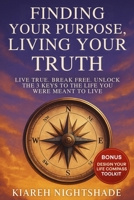 Finding Your Purpose, Living Your Truth: Live True. Break Free. Unlock the 3 Keys to the Life You Were Meant to Live B0FL7W31CY Book Cover